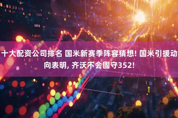 十大配资公司排名 国米新赛季阵容猜想! 国米引援动向表明, 齐沃不会固守352!