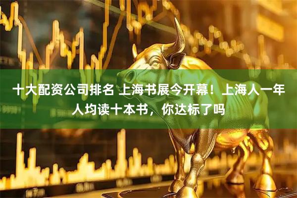 十大配资公司排名 上海书展今开幕！上海人一年人均读十本书，你达标了吗