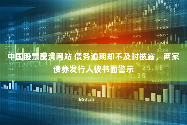 中国股票配资网站 债务逾期却不及时披露，两家债券发行人被书面警示