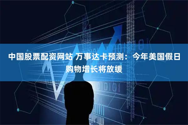 中国股票配资网站 万事达卡预测：今年美国假日购物增长将放缓