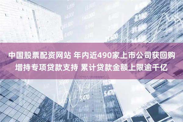 中国股票配资网站 年内近490家上市公司获回购增持专项贷款支持 累计贷款金额上限逾千亿