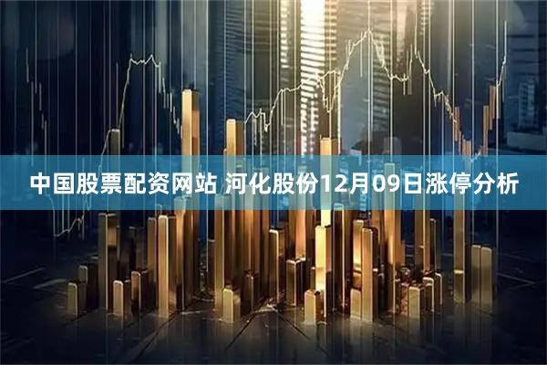 中国股票配资网站 河化股份12月09日涨停分析