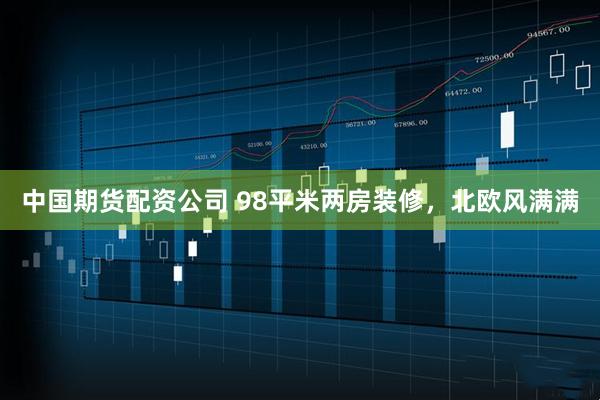 中国期货配资公司 98平米两房装修，北欧风满满